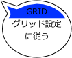 GRID
グリッド設定
に従う