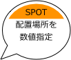 SPOT
配置場所を
数値指定