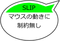 SLIP
マウスの動きに制約無し