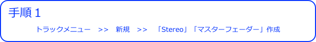 手順１
トラックメニュー　>>　新規　>>　「Stereo」「マスターフェーダー」作成