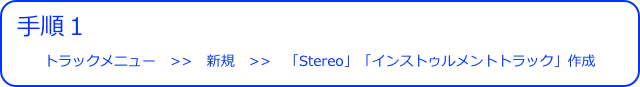 手順１
トラックメニュー　>>　新規　>>　「Stereo」「インストゥルメントトラック」作成